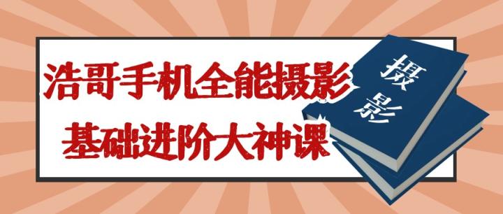 浩哥手机全能摄影基础进阶大神课程109个视频分享