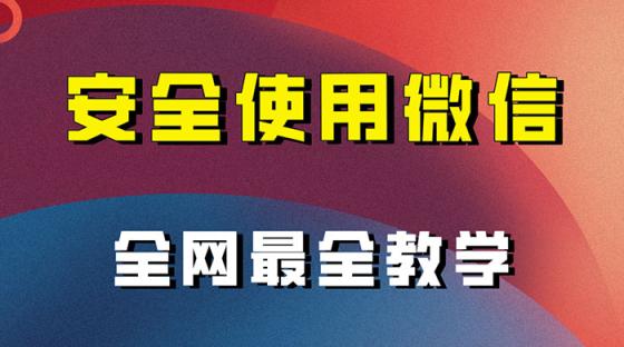 怎么安全使用微信避免封号，全网最全最细微信养号教程