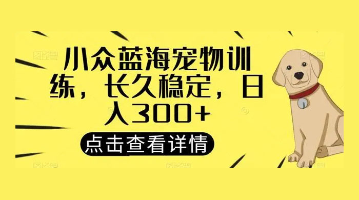 宠物训练项目，适合女生做，长久稳定，月入10000