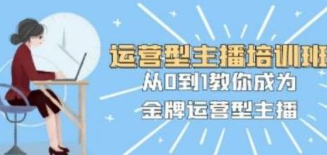 运营型主播培训班 从0到1教你成为金牌运营型主播