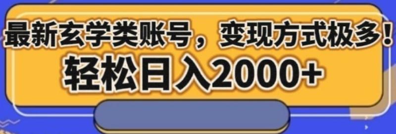 最新玄学类型账号，变现方式极多！轻松日入2000+