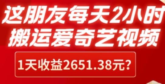 这朋友每天2小时，搬运爱奇艺视频，1天收益2651.38元？