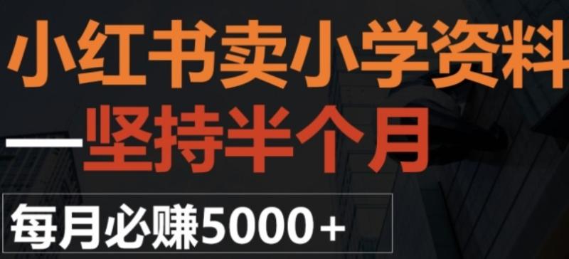 小红书卖小学资料，一坚持半个月，每月必赚5000+