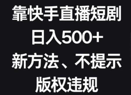 靠快手直播短剧，日入500+，新方法、不提示版权违规
