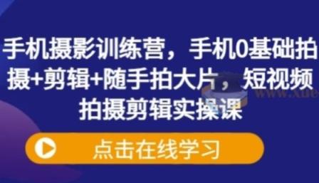 手机摄影训练营 手机0基础拍摄+剪辑+随手拍大片 短视频拍摄剪辑实操课